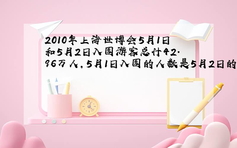 2010年上海世博会5月1日和5月2日入园游客总计42.96万人,5月1日入园的人数是5月2日的85/94,5月1日入园