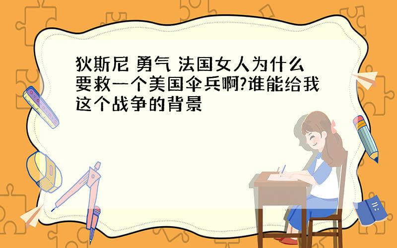 狄斯尼 勇气 法国女人为什么要救一个美国伞兵啊?谁能给我这个战争的背景