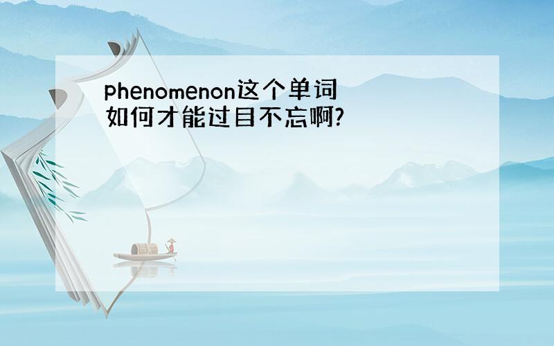 phenomenon这个单词如何才能过目不忘啊?