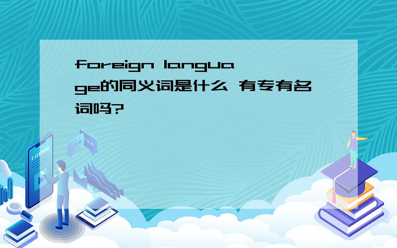 foreign language的同义词是什么 有专有名词吗?