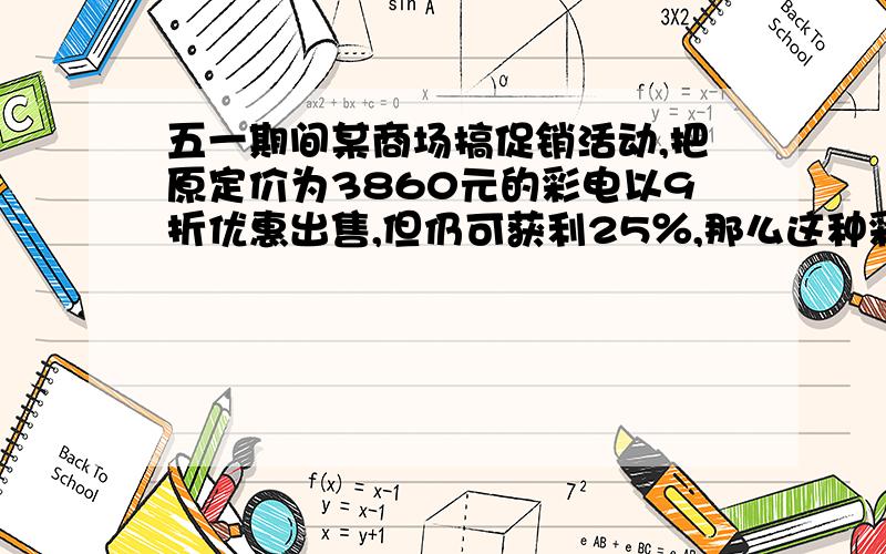 五一期间某商场搞促销活动,把原定价为3860元的彩电以9折优惠出售,但仍可获利25％,那么这种彩电的进价是