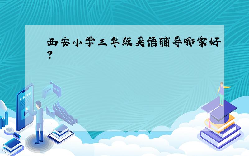 西安小学三年级英语辅导哪家好?