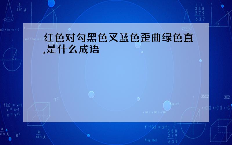 红色对勾黑色叉蓝色歪曲绿色直,是什么成语