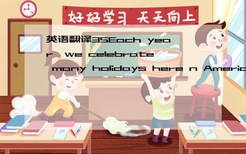 英语翻译35Each year,we celebrate many holidays here n America.On