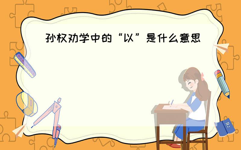 孙权劝学中的“以”是什么意思