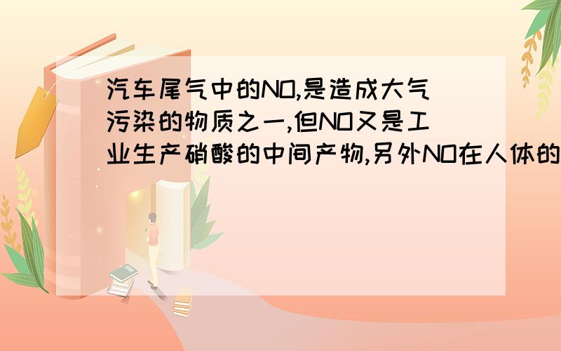 汽车尾气中的NO,是造成大气污染的物质之一,但NO又是工业生产硝酸的中间产物,另外NO在人体的血管系统内...