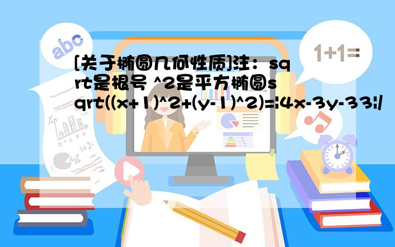 [关于椭圆几何性质]注：sqrt是根号 ^2是平方椭圆sqrt((x+1)^2+(y-1)^2)=|4x-3y-33|/