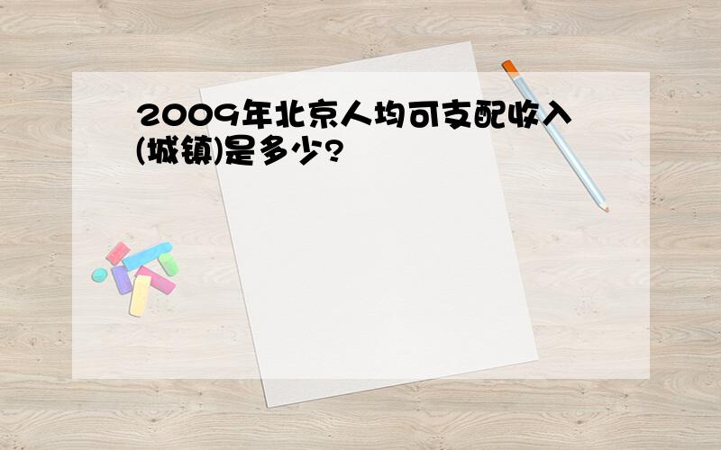 2009年北京人均可支配收入(城镇)是多少?