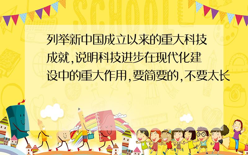 列举新中国成立以来的重大科技成就,说明科技进步在现代化建设中的重大作用,要简要的,不要太长