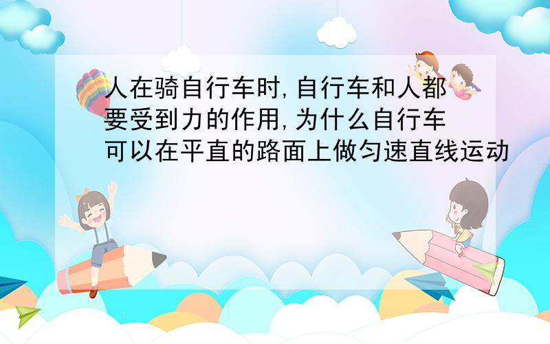 人在骑自行车时,自行车和人都要受到力的作用,为什么自行车可以在平直的路面上做匀速直线运动