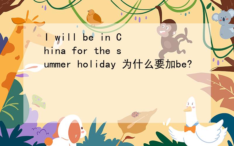 I will be in China for the summer holiday 为什么要加be?