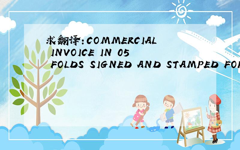 求翻译：COMMERCIAL INVOICE IN 05 FOLDS SIGNED AND STAMPED FOR MA