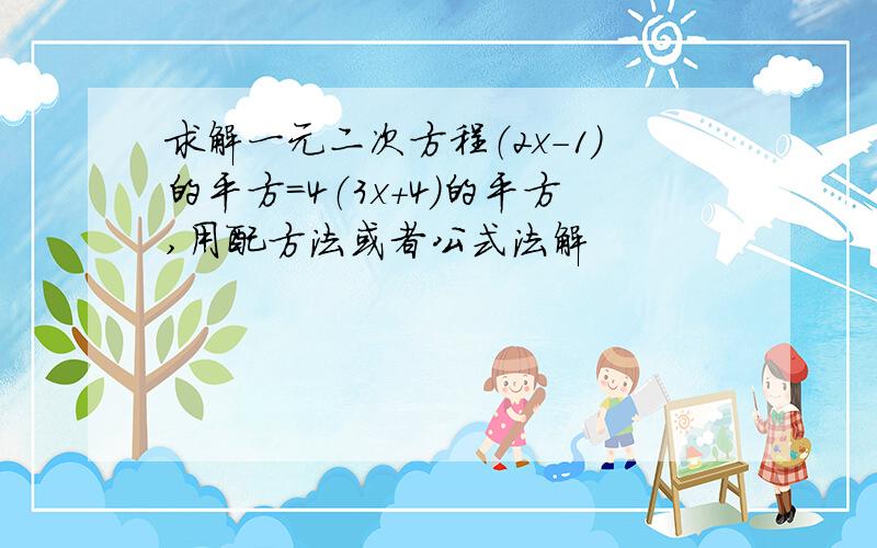 求解一元二次方程（2x-1）的平方＝4（3x+4）的平方,用配方法或者公式法解