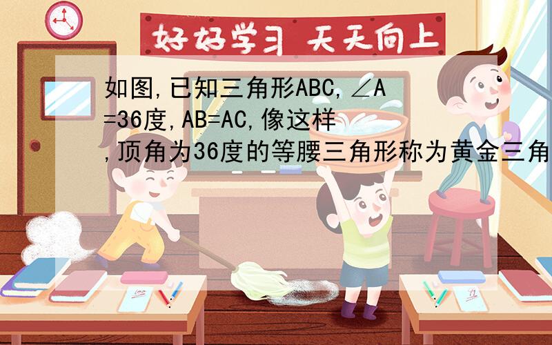 如图,已知三角形ABC,∠A=36度,AB=AC,像这样,顶角为36度的等腰三角形称为黄金三角