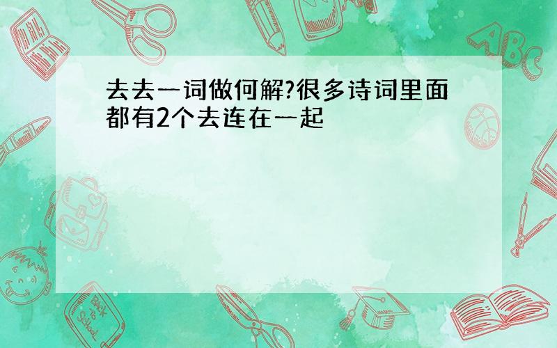 去去一词做何解?很多诗词里面都有2个去连在一起