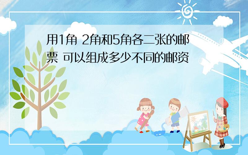 用1角 2角和5角各二张的邮票 可以组成多少不同的邮资