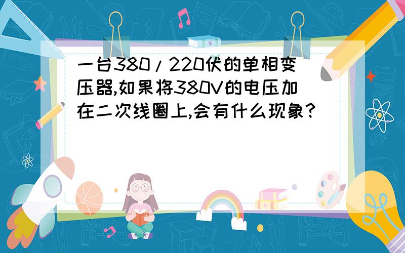 一台380/220伏的单相变压器,如果将380V的电压加在二次线圈上,会有什么现象?