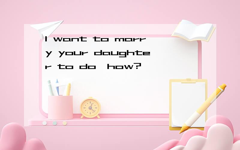 I want to marry your daughter to do,how?