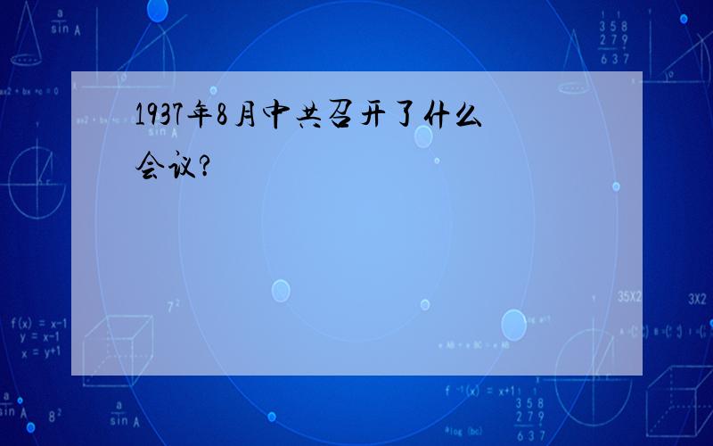 1937年8月中共召开了什么会议?