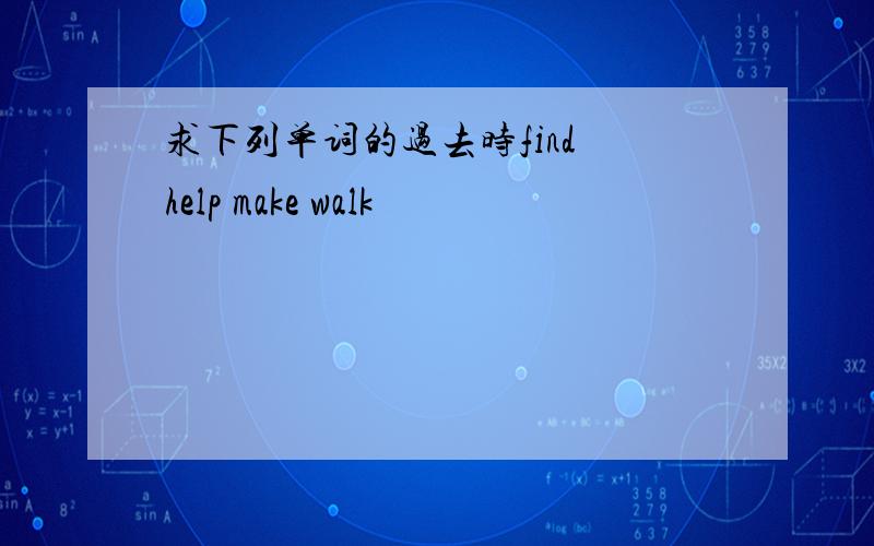 求下列单词的过去时find help make walk