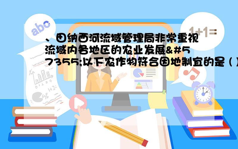 、田纳西河流域管理局非常重视流域内各地区的农业发展以下农作物符合因地制宜的是 ( )