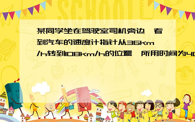 某同学坐在驾驶室司机旁边,看到汽车的速度计指针从36km/h转到108km/h的位置,所用时间为40s．若此汽车质