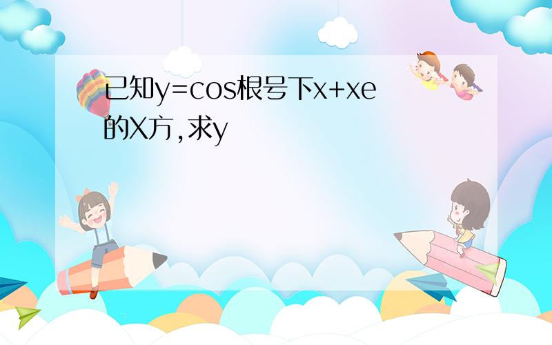 已知y=cos根号下x+xe的X方,求y