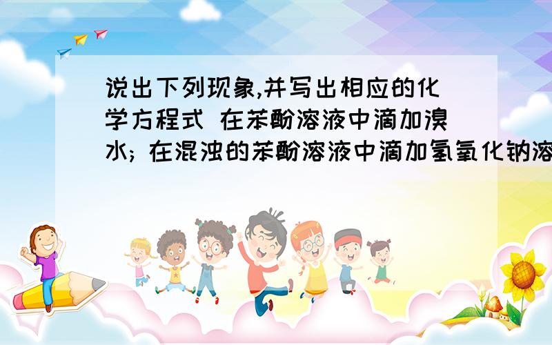 说出下列现象,并写出相应的化学方程式 在苯酚溶液中滴加溴水; 在混浊的苯酚溶液中滴加氢氧化钠溶液与硫酸