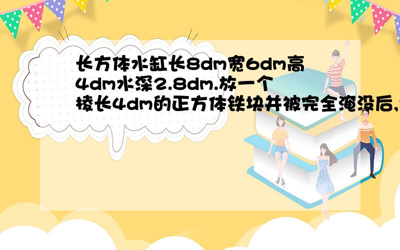 长方体水缸长8dm宽6dm高4dm水深2.8dm.放一个棱长4dm的正方体铁块并被完全淹没后,水能溢出多少升?