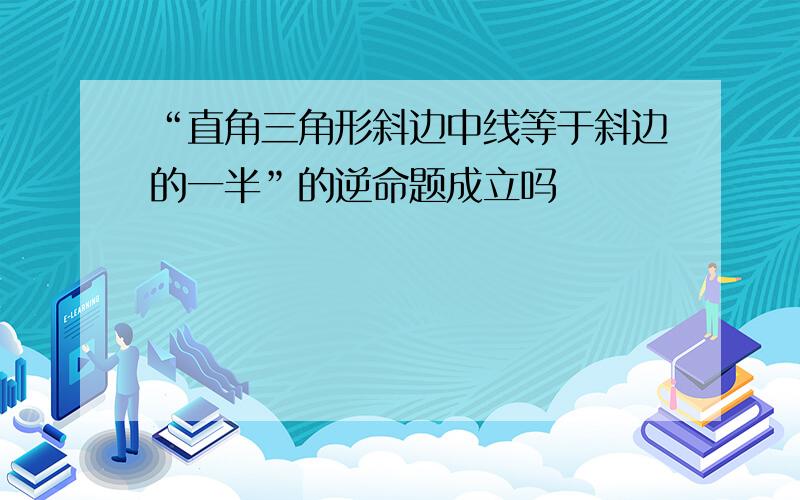 “直角三角形斜边中线等于斜边的一半”的逆命题成立吗