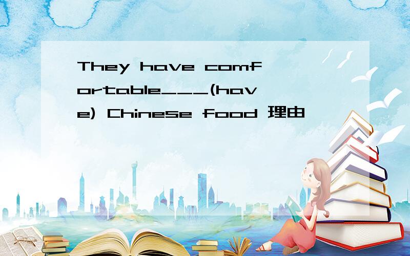 They have comfortable___(have) Chinese food 理由