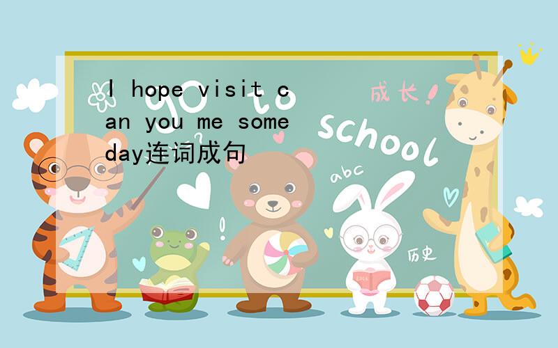 I hope visit can you me someday连词成句