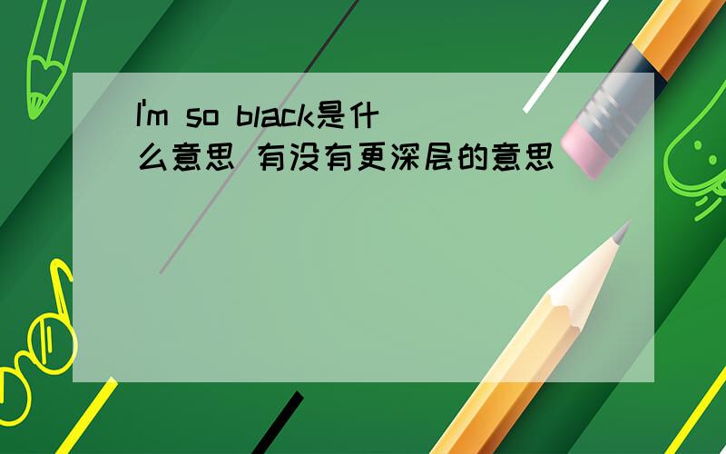 I'm so black是什么意思 有没有更深层的意思