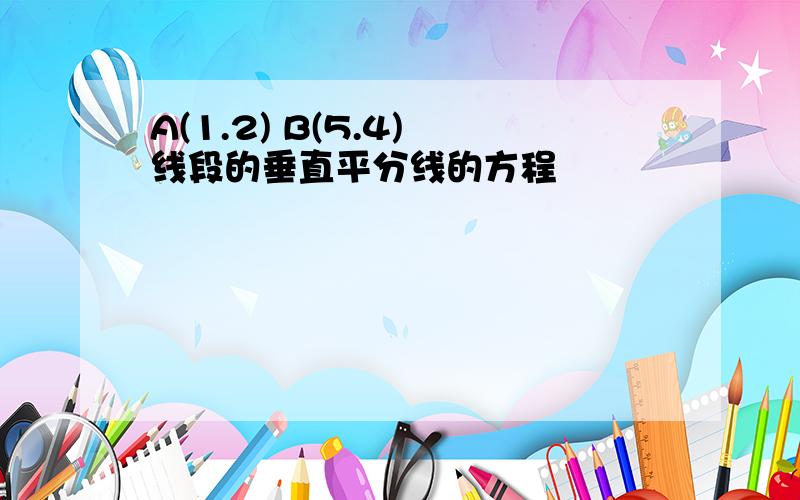 A(1.2) B(5.4) 线段的垂直平分线的方程