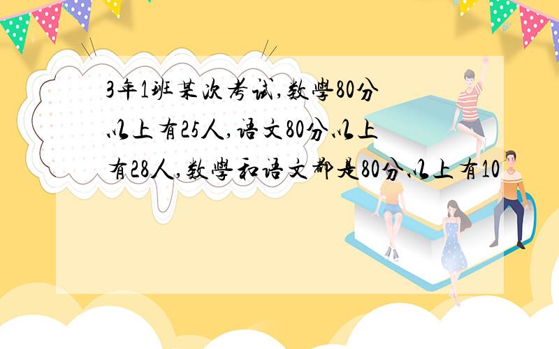 3年1班某次考试,数学80分以上有25人,语文80分以上有28人,数学和语文都是80分以上有10