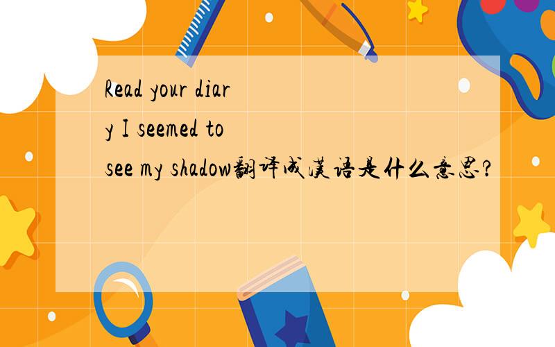 Read your diary I seemed to see my shadow翻译成汉语是什么意思?