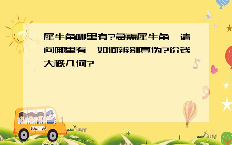 犀牛角哪里有?急需犀牛角,请问哪里有,如何辨别真伪?价钱大概几何?