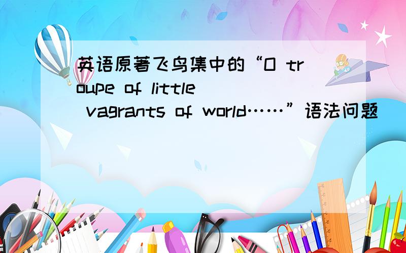 英语原著飞鸟集中的“O troupe of little vagrants of world……”语法问题