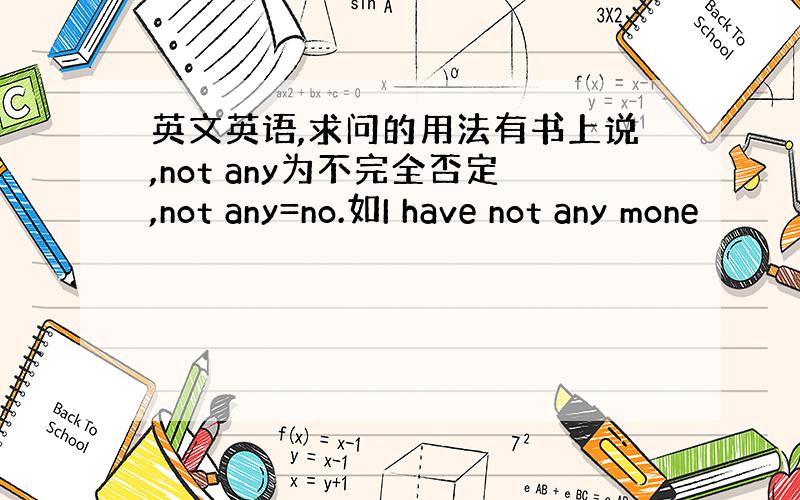 英文英语,求问的用法有书上说,not any为不完全否定,not any=no.如I have not any mone