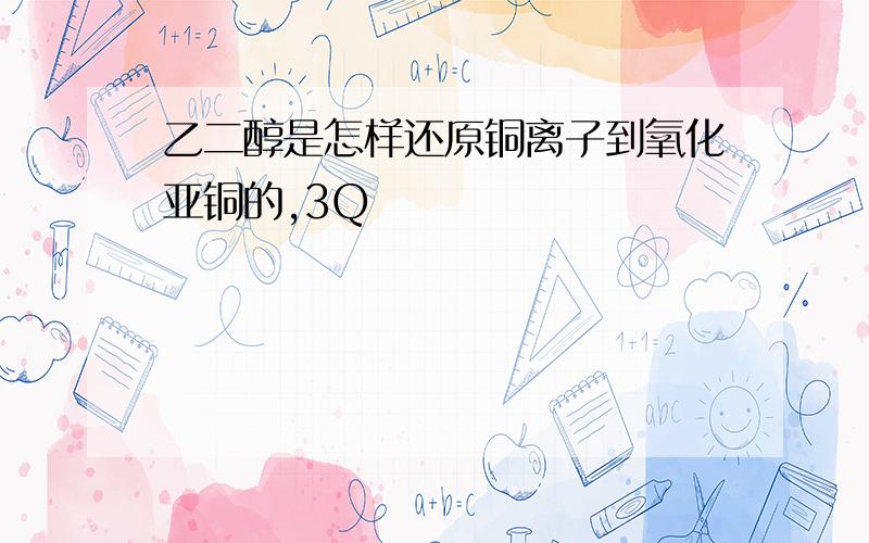 乙二醇是怎样还原铜离子到氧化亚铜的,3Q