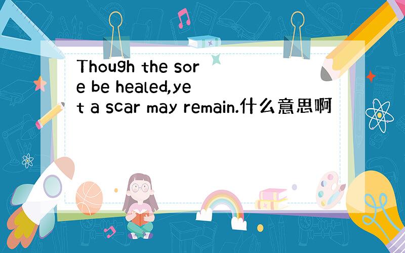 Though the sore be healed,yet a scar may remain.什么意思啊