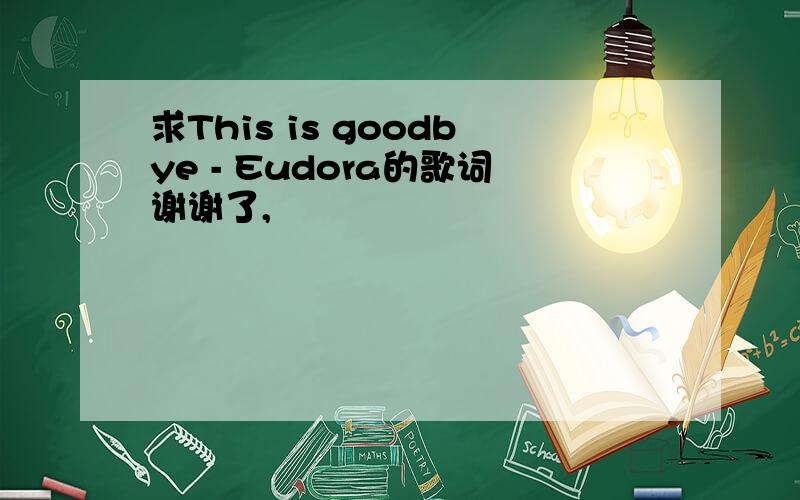 求This is goodbye - Eudora的歌词谢谢了,