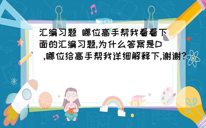 汇编习题 哪位高手帮我看看下面的汇编习题,为什么答案是D ,哪位给高手帮我详细解释下,谢谢?