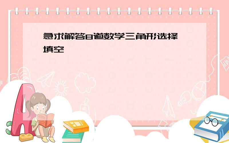 急求解答8道数学三角形选择、填空