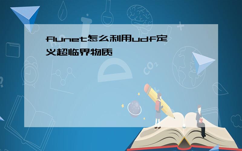 flunet怎么利用udf定义超临界物质