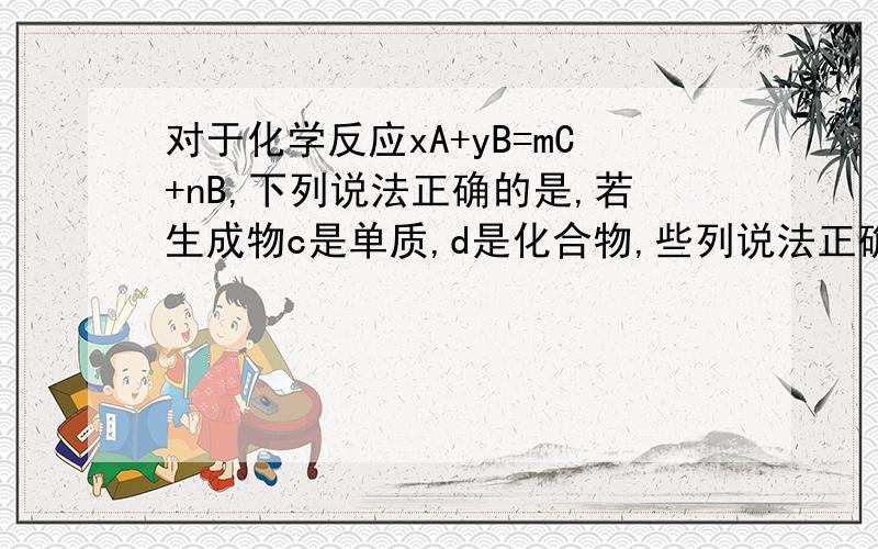 对于化学反应xA+yB=mC+nB,下列说法正确的是,若生成物c是单质,d是化合物,些列说法正确的是