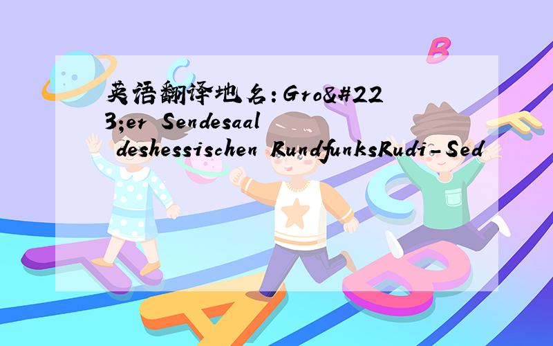 英语翻译地名：Großer Sendesaal deshessischen RundfunksRudi-Sed