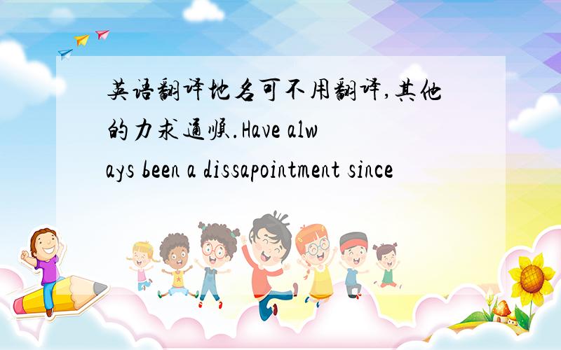 英语翻译地名可不用翻译,其他的力求通顺.Have always been a dissapointment since