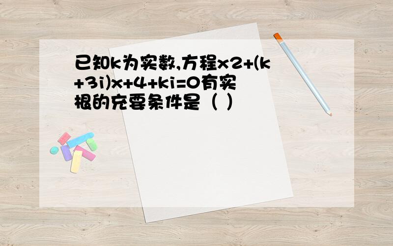 已知k为实数,方程x2+(k+3i)x+4+ki=0有实根的充要条件是（ ）