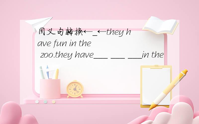 同义句转换←_←they have fun in the zoo.they have___ ___ ___in the